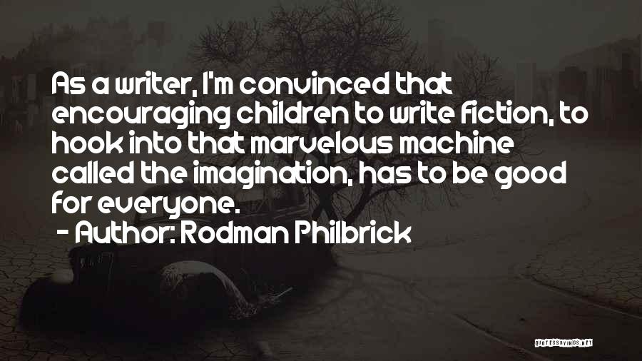 Rodman Philbrick Quotes: As A Writer, I'm Convinced That Encouraging Children To Write Fiction, To Hook Into That Marvelous Machine Called The Imagination,