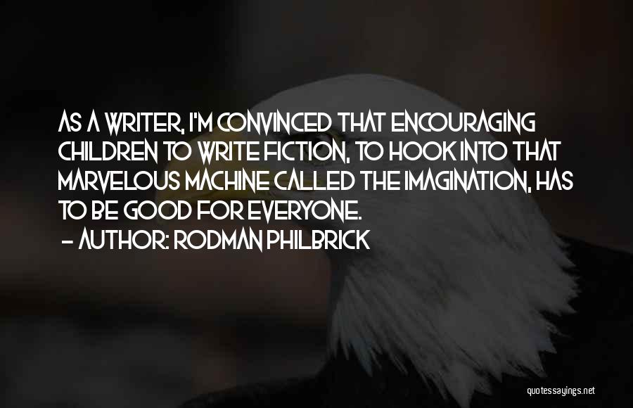 Rodman Philbrick Quotes: As A Writer, I'm Convinced That Encouraging Children To Write Fiction, To Hook Into That Marvelous Machine Called The Imagination,