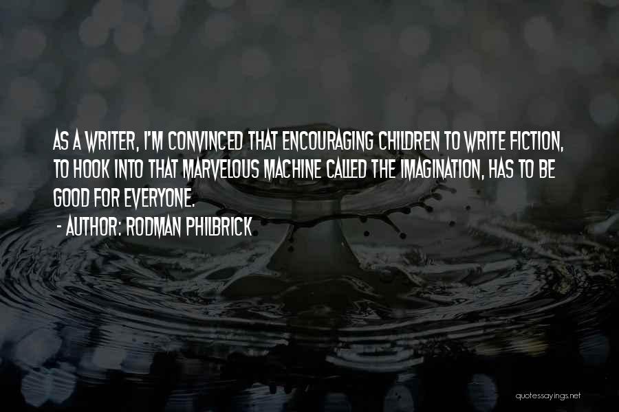 Rodman Philbrick Quotes: As A Writer, I'm Convinced That Encouraging Children To Write Fiction, To Hook Into That Marvelous Machine Called The Imagination,