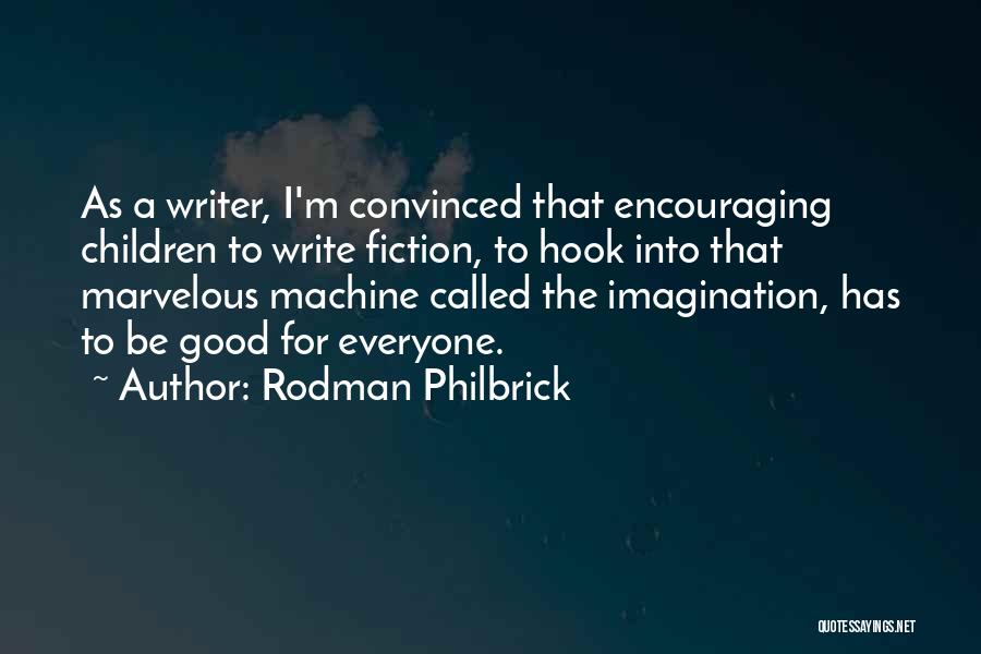 Rodman Philbrick Quotes: As A Writer, I'm Convinced That Encouraging Children To Write Fiction, To Hook Into That Marvelous Machine Called The Imagination,