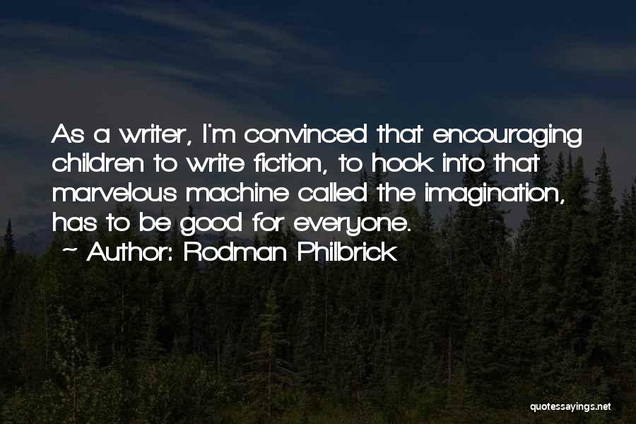 Rodman Philbrick Quotes: As A Writer, I'm Convinced That Encouraging Children To Write Fiction, To Hook Into That Marvelous Machine Called The Imagination,