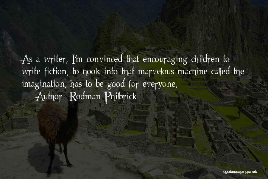 Rodman Philbrick Quotes: As A Writer, I'm Convinced That Encouraging Children To Write Fiction, To Hook Into That Marvelous Machine Called The Imagination,