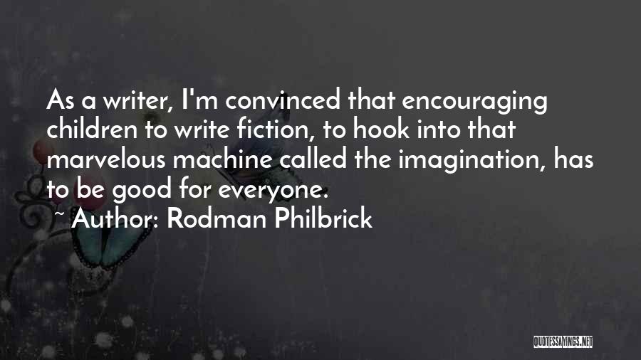 Rodman Philbrick Quotes: As A Writer, I'm Convinced That Encouraging Children To Write Fiction, To Hook Into That Marvelous Machine Called The Imagination,