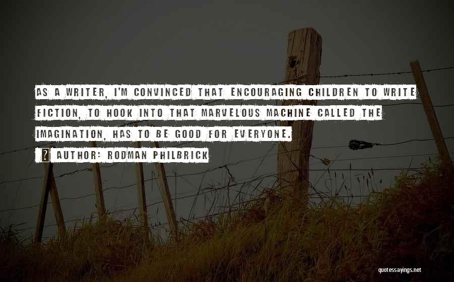 Rodman Philbrick Quotes: As A Writer, I'm Convinced That Encouraging Children To Write Fiction, To Hook Into That Marvelous Machine Called The Imagination,