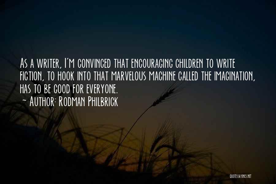 Rodman Philbrick Quotes: As A Writer, I'm Convinced That Encouraging Children To Write Fiction, To Hook Into That Marvelous Machine Called The Imagination,