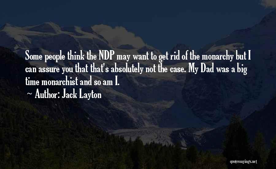 Jack Layton Quotes: Some People Think The Ndp May Want To Get Rid Of The Monarchy But I Can Assure You That That's