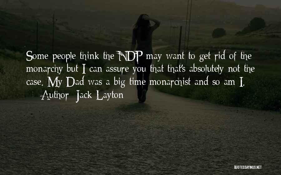 Jack Layton Quotes: Some People Think The Ndp May Want To Get Rid Of The Monarchy But I Can Assure You That That's