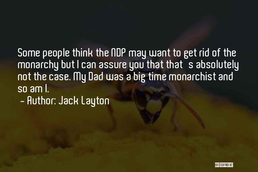 Jack Layton Quotes: Some People Think The Ndp May Want To Get Rid Of The Monarchy But I Can Assure You That That's