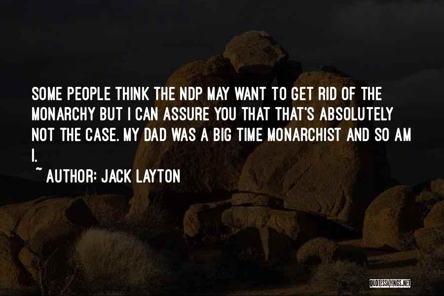 Jack Layton Quotes: Some People Think The Ndp May Want To Get Rid Of The Monarchy But I Can Assure You That That's