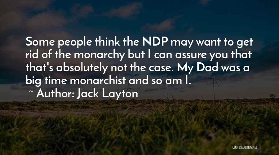 Jack Layton Quotes: Some People Think The Ndp May Want To Get Rid Of The Monarchy But I Can Assure You That That's