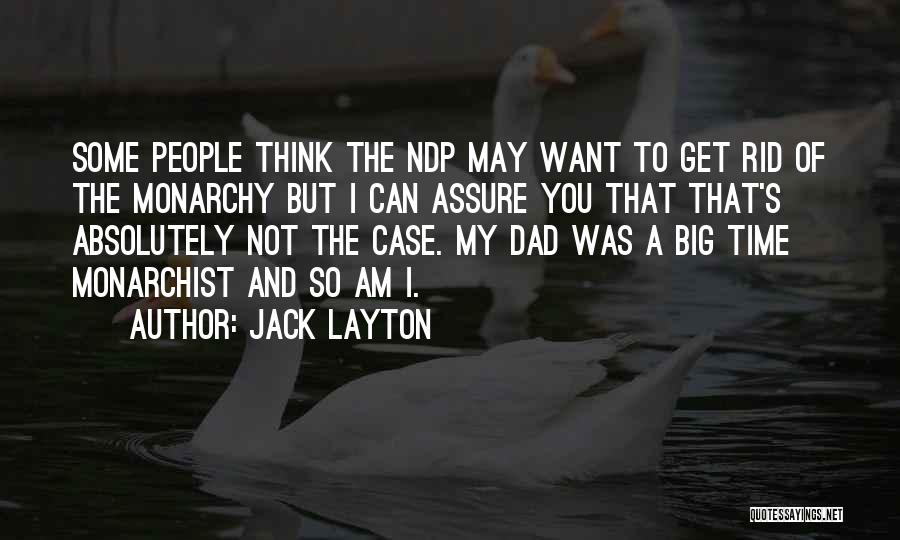 Jack Layton Quotes: Some People Think The Ndp May Want To Get Rid Of The Monarchy But I Can Assure You That That's