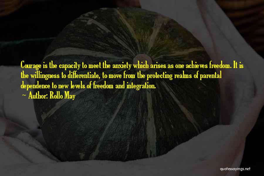 Rollo May Quotes: Courage Is The Capacity To Meet The Anxiety Which Arises As One Achieves Freedom. It Is The Willingness To Differentiate,