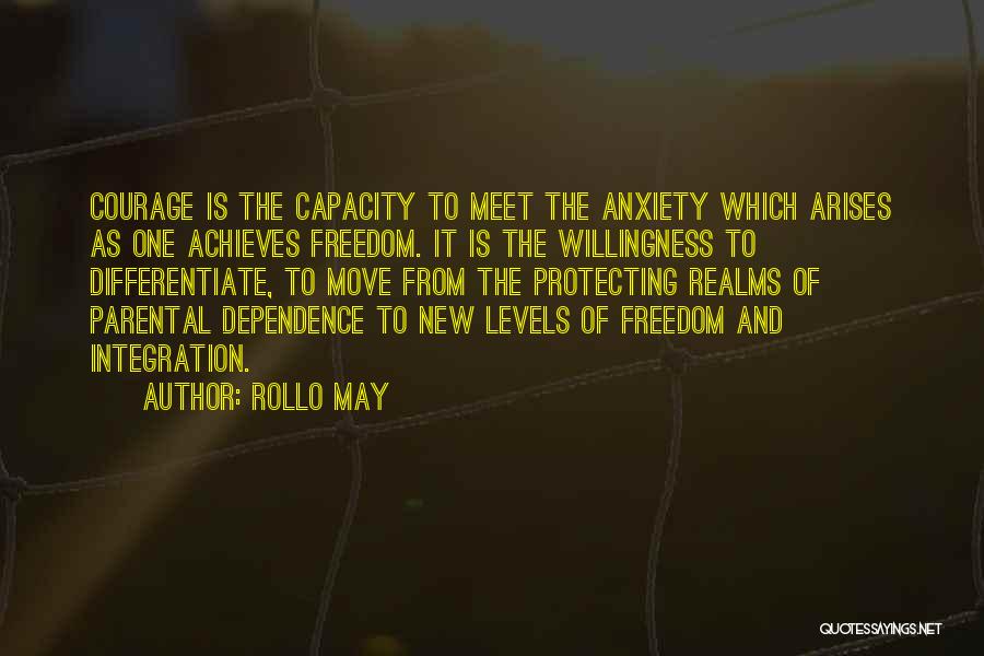 Rollo May Quotes: Courage Is The Capacity To Meet The Anxiety Which Arises As One Achieves Freedom. It Is The Willingness To Differentiate,