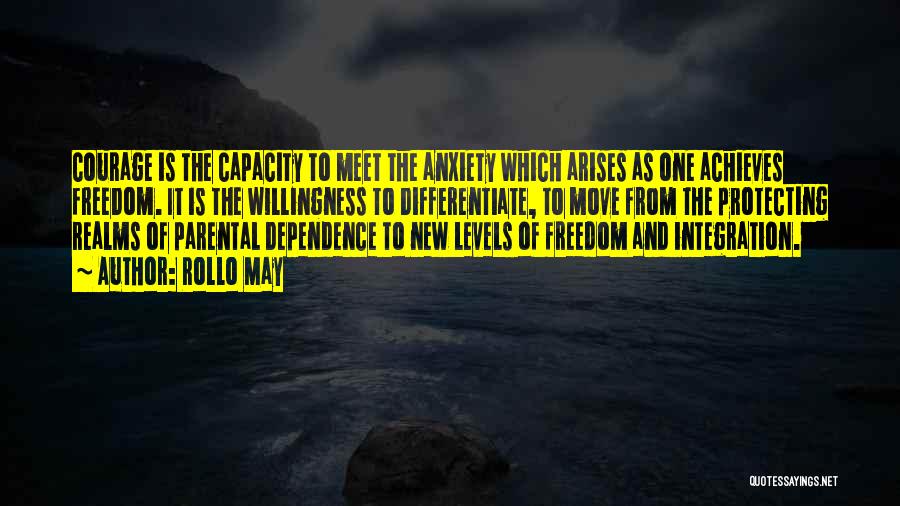 Rollo May Quotes: Courage Is The Capacity To Meet The Anxiety Which Arises As One Achieves Freedom. It Is The Willingness To Differentiate,