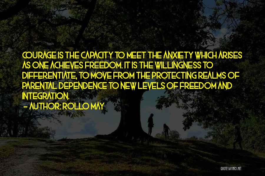 Rollo May Quotes: Courage Is The Capacity To Meet The Anxiety Which Arises As One Achieves Freedom. It Is The Willingness To Differentiate,