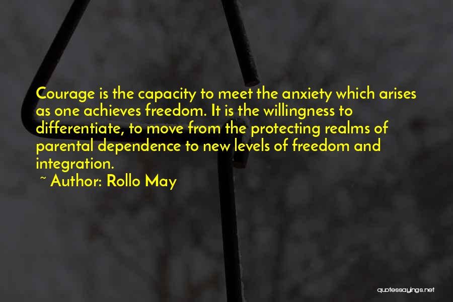 Rollo May Quotes: Courage Is The Capacity To Meet The Anxiety Which Arises As One Achieves Freedom. It Is The Willingness To Differentiate,
