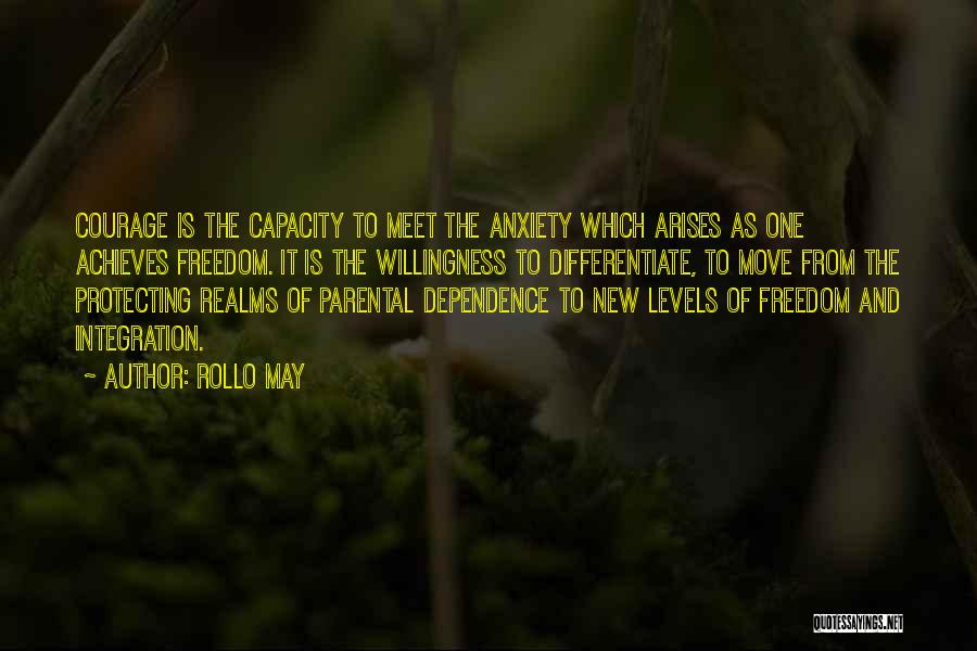 Rollo May Quotes: Courage Is The Capacity To Meet The Anxiety Which Arises As One Achieves Freedom. It Is The Willingness To Differentiate,
