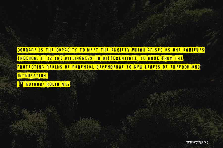 Rollo May Quotes: Courage Is The Capacity To Meet The Anxiety Which Arises As One Achieves Freedom. It Is The Willingness To Differentiate,