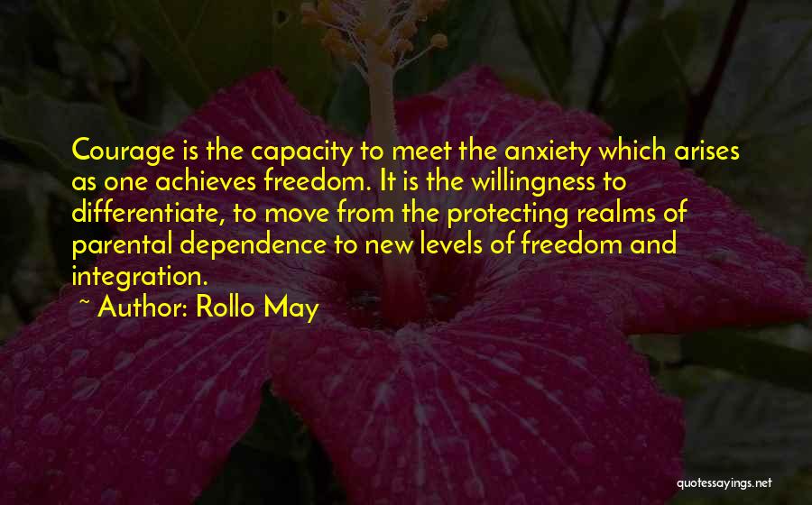 Rollo May Quotes: Courage Is The Capacity To Meet The Anxiety Which Arises As One Achieves Freedom. It Is The Willingness To Differentiate,