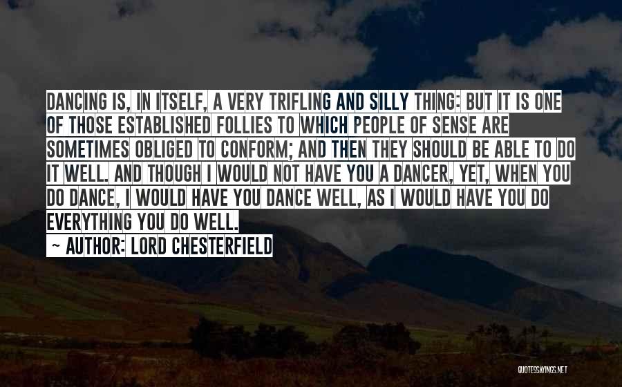 Lord Chesterfield Quotes: Dancing Is, In Itself, A Very Trifling And Silly Thing: But It Is One Of Those Established Follies To Which