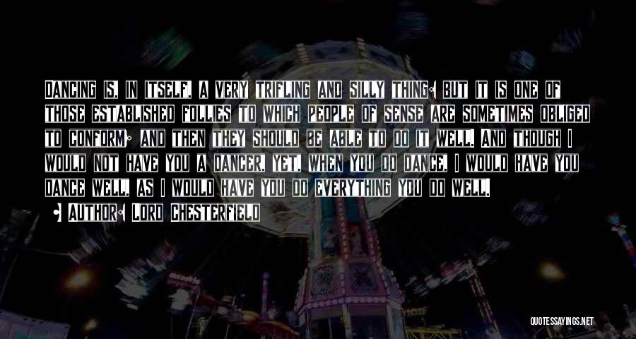 Lord Chesterfield Quotes: Dancing Is, In Itself, A Very Trifling And Silly Thing: But It Is One Of Those Established Follies To Which