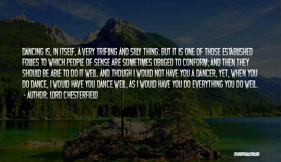 Lord Chesterfield Quotes: Dancing Is, In Itself, A Very Trifling And Silly Thing: But It Is One Of Those Established Follies To Which