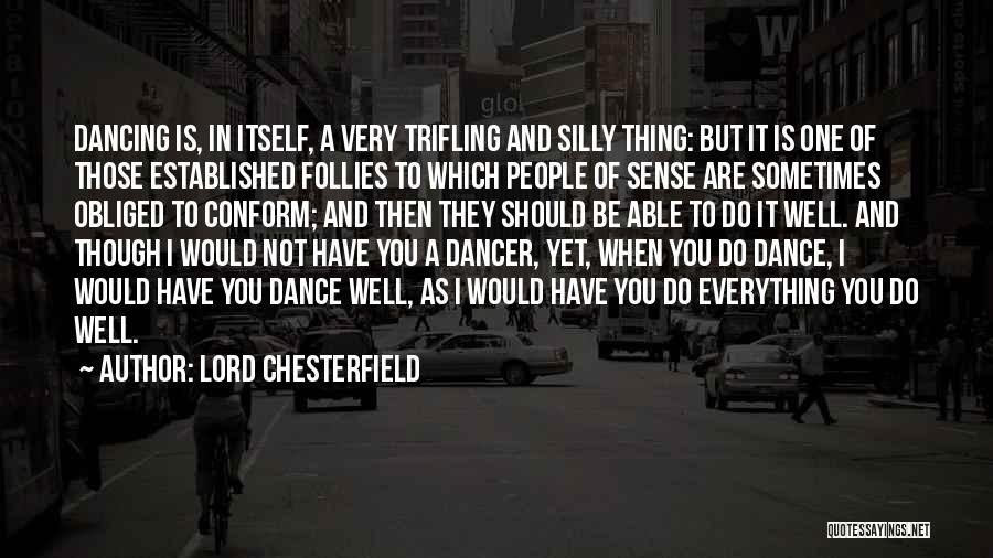 Lord Chesterfield Quotes: Dancing Is, In Itself, A Very Trifling And Silly Thing: But It Is One Of Those Established Follies To Which