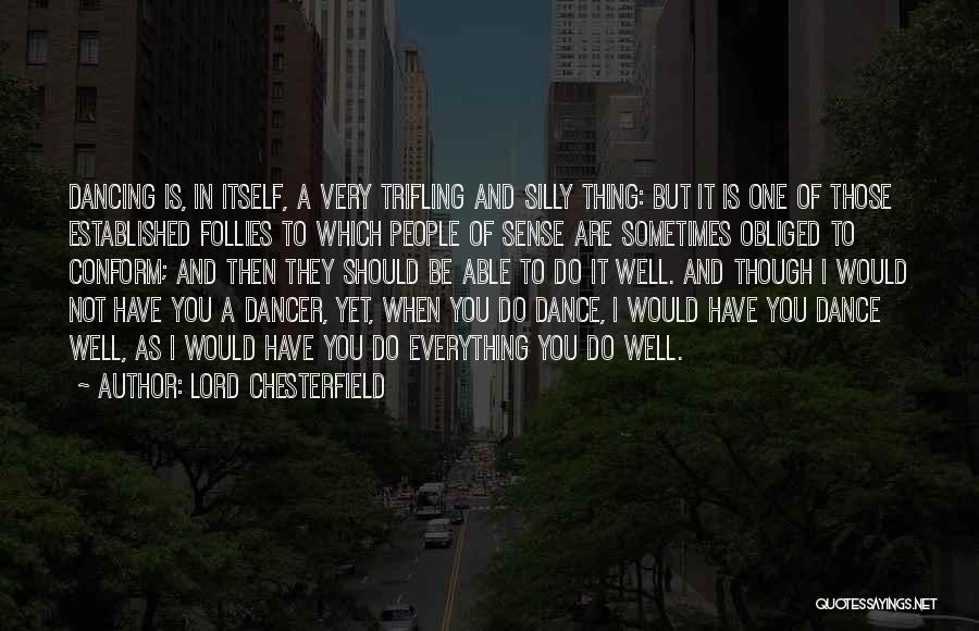 Lord Chesterfield Quotes: Dancing Is, In Itself, A Very Trifling And Silly Thing: But It Is One Of Those Established Follies To Which