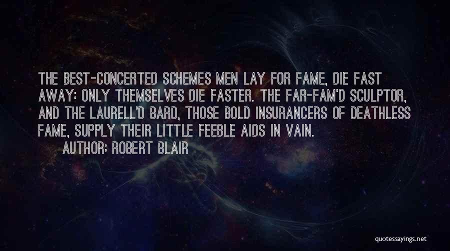 Robert Blair Quotes: The Best-concerted Schemes Men Lay For Fame, Die Fast Away: Only Themselves Die Faster. The Far-fam'd Sculptor, And The Laurell'd