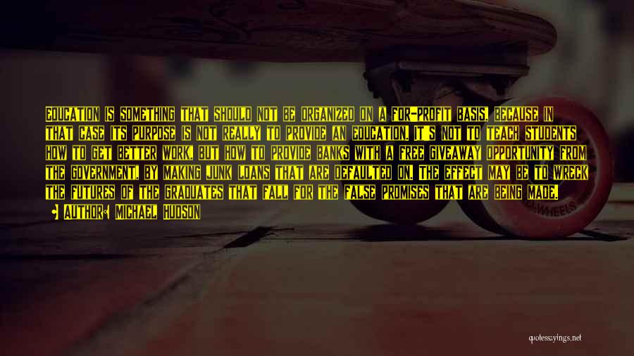 Michael Hudson Quotes: Education Is Something That Should Not Be Organized On A For-profit Basis, Because In That Case Its Purpose Is Not