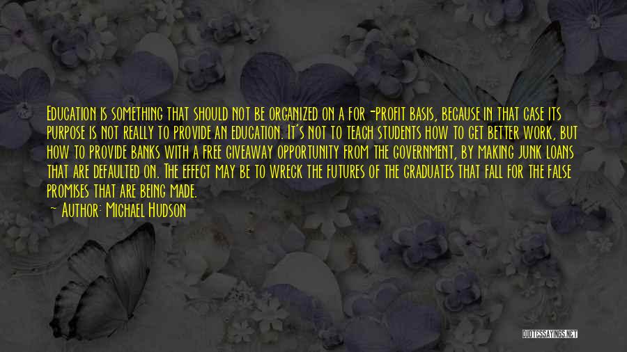 Michael Hudson Quotes: Education Is Something That Should Not Be Organized On A For-profit Basis, Because In That Case Its Purpose Is Not