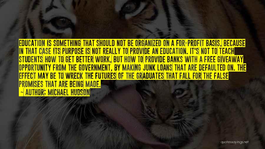 Michael Hudson Quotes: Education Is Something That Should Not Be Organized On A For-profit Basis, Because In That Case Its Purpose Is Not