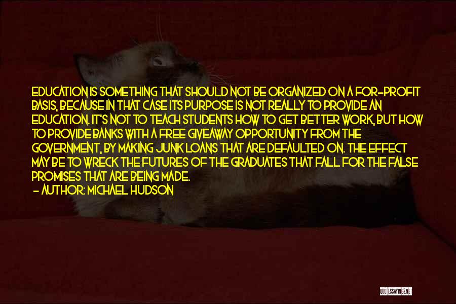 Michael Hudson Quotes: Education Is Something That Should Not Be Organized On A For-profit Basis, Because In That Case Its Purpose Is Not