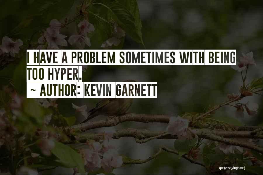 Kevin Garnett Quotes: I Have A Problem Sometimes With Being Too Hyper.