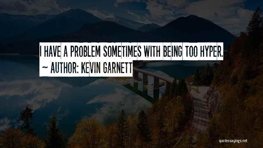 Kevin Garnett Quotes: I Have A Problem Sometimes With Being Too Hyper.