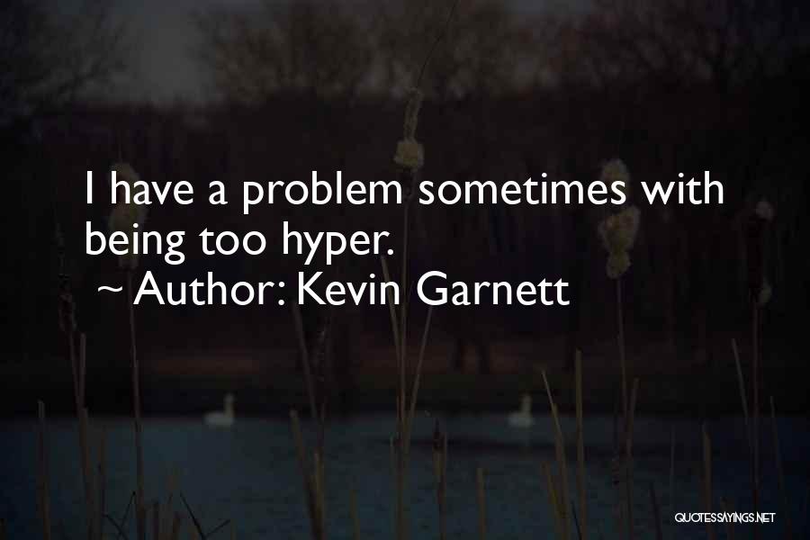 Kevin Garnett Quotes: I Have A Problem Sometimes With Being Too Hyper.