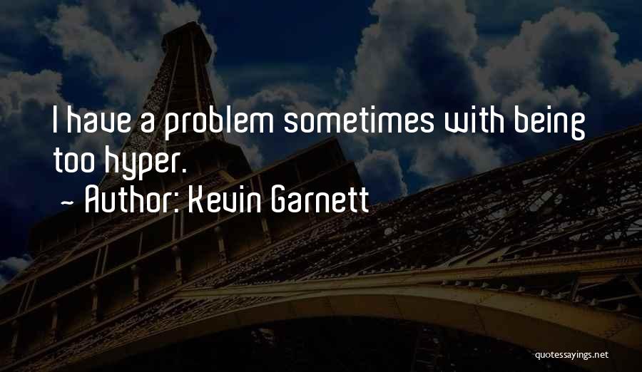 Kevin Garnett Quotes: I Have A Problem Sometimes With Being Too Hyper.