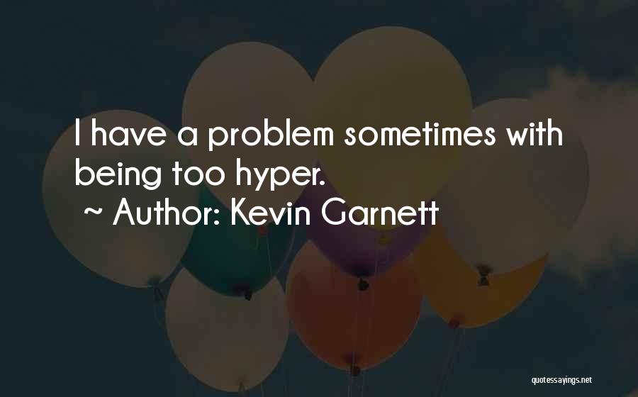 Kevin Garnett Quotes: I Have A Problem Sometimes With Being Too Hyper.