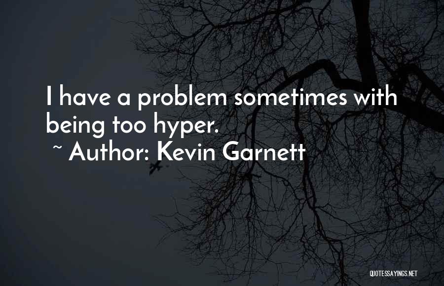 Kevin Garnett Quotes: I Have A Problem Sometimes With Being Too Hyper.