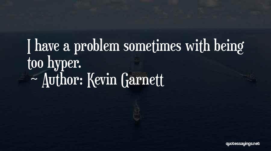 Kevin Garnett Quotes: I Have A Problem Sometimes With Being Too Hyper.