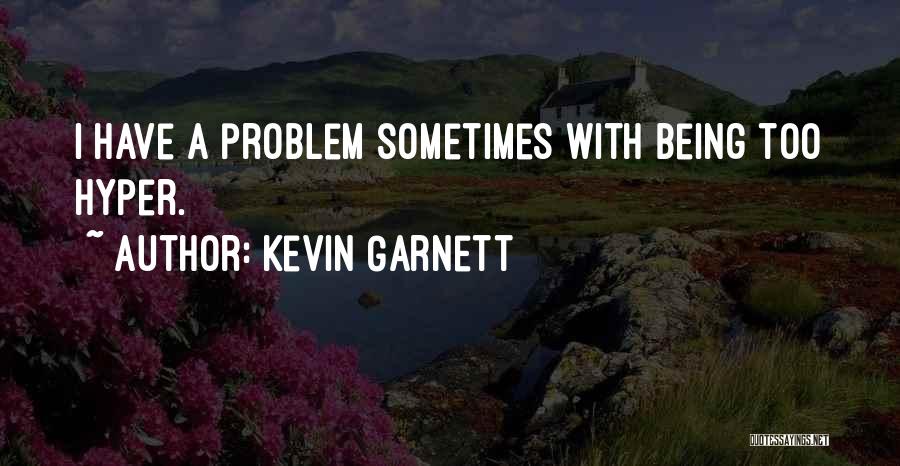 Kevin Garnett Quotes: I Have A Problem Sometimes With Being Too Hyper.