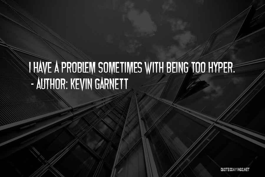 Kevin Garnett Quotes: I Have A Problem Sometimes With Being Too Hyper.