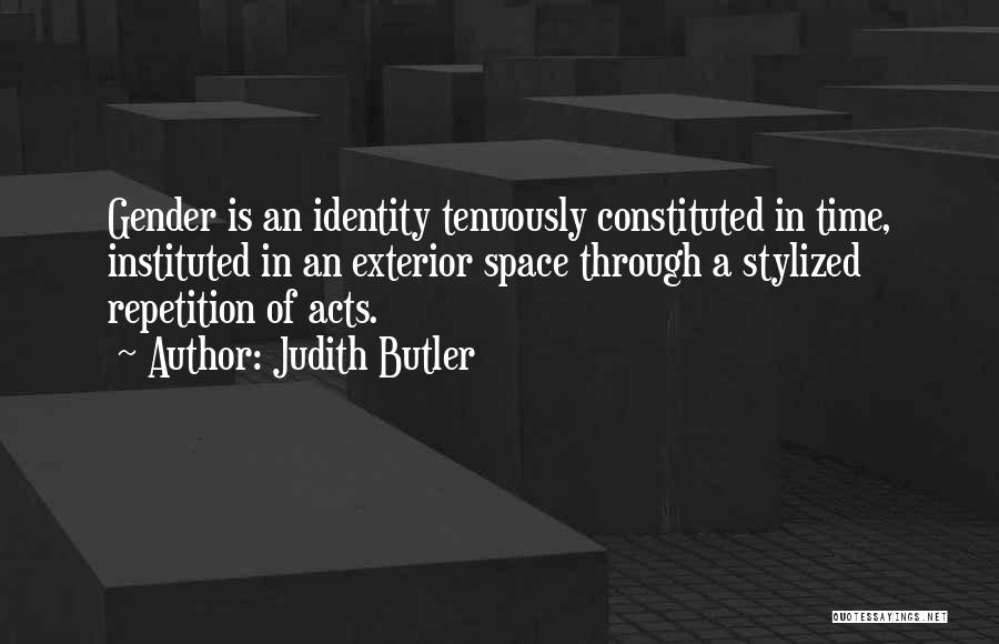 Judith Butler Quotes: Gender Is An Identity Tenuously Constituted In Time, Instituted In An Exterior Space Through A Stylized Repetition Of Acts.