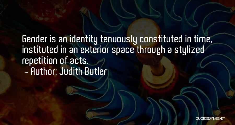 Judith Butler Quotes: Gender Is An Identity Tenuously Constituted In Time, Instituted In An Exterior Space Through A Stylized Repetition Of Acts.