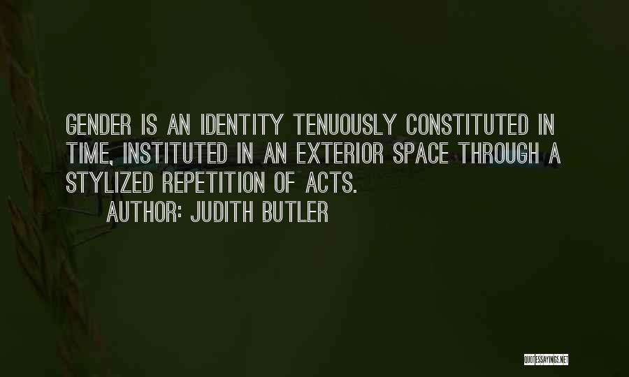 Judith Butler Quotes: Gender Is An Identity Tenuously Constituted In Time, Instituted In An Exterior Space Through A Stylized Repetition Of Acts.