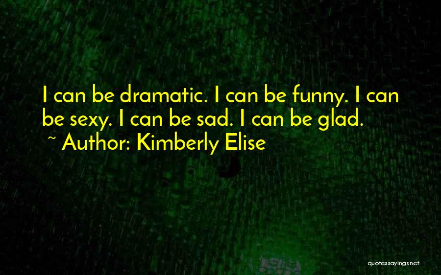 Kimberly Elise Quotes: I Can Be Dramatic. I Can Be Funny. I Can Be Sexy. I Can Be Sad. I Can Be Glad.