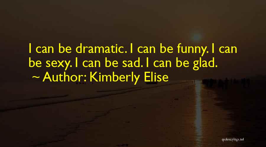 Kimberly Elise Quotes: I Can Be Dramatic. I Can Be Funny. I Can Be Sexy. I Can Be Sad. I Can Be Glad.