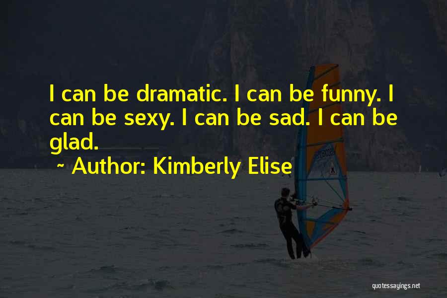 Kimberly Elise Quotes: I Can Be Dramatic. I Can Be Funny. I Can Be Sexy. I Can Be Sad. I Can Be Glad.