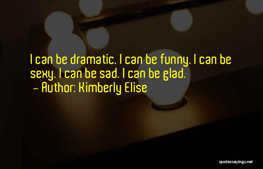 Kimberly Elise Quotes: I Can Be Dramatic. I Can Be Funny. I Can Be Sexy. I Can Be Sad. I Can Be Glad.