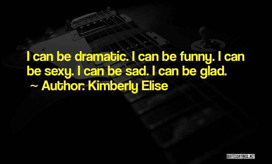 Kimberly Elise Quotes: I Can Be Dramatic. I Can Be Funny. I Can Be Sexy. I Can Be Sad. I Can Be Glad.